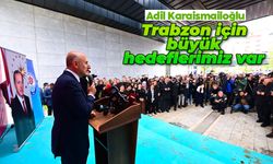 Adil Karaismailoğlu: 'Trabzon için büyük hedeflerimiz var'
