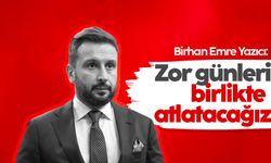 Birhan Emre Yazıcı: Bu zor günleri birlikte atlatacağız