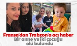Fransa'dan Trabzon'a acı haber: Bir anne ve iki çocuğu ölü bulundu