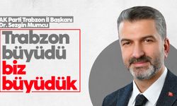 Dr. Sezgin Mumcu: Trabzon büyüdü, biz büyüdük