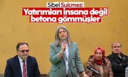 Sibel Suiçmez: Yatırımları insana değil, betona gömmüşler
