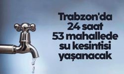 Trabzon’da 58 mahallede 24 saat su kesintisi yapılacak