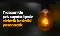Trabzon’da çok sayıda ilçede elektrik kesintisi yaşanacak