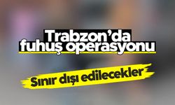 Trabzon'da fuhuş operasyonu: Sınır dışı edilecekler