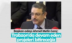 Başkan adayı Ahmet Metin Genç: 'Trabzon'da devam eden projeleri bitireceğiz'