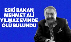 Eski Bakan Mehmet Ali Yılmaz, evinde ölü bulundu