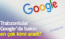 Trabzonlular Google'da bakın en çok kimi aradı?