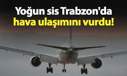 Yoğun sis Trabzon'da hava ulaşımını vurdu!