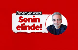 Ömer Şen yazdı: Senin Elinde!