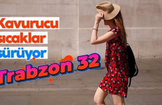 Kavurucu sıcaklar sürecek: Trabzon'da 32 dereceyi aşıyor