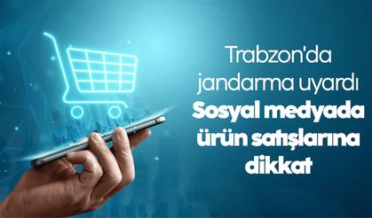 Trabzon'da jandarmadan vatandaşlara uyarı: Sosyal medyada ürün satışlarına dikkat