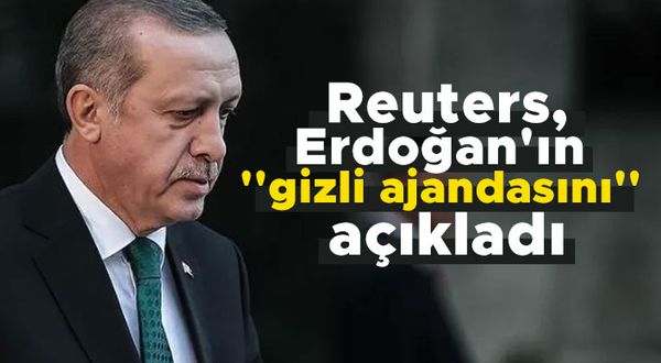 Reuters, Erdoğan'ın ''gizli ajandasını'' açıkladı