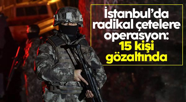 İstanbul’da radikal örgütlere operasyon: 15 gözaltı