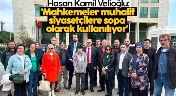 Hasan Kamil Velioğlu: 'Mahkemeler muhalif siyasetçilere sopa olarak kullanılıyor'
