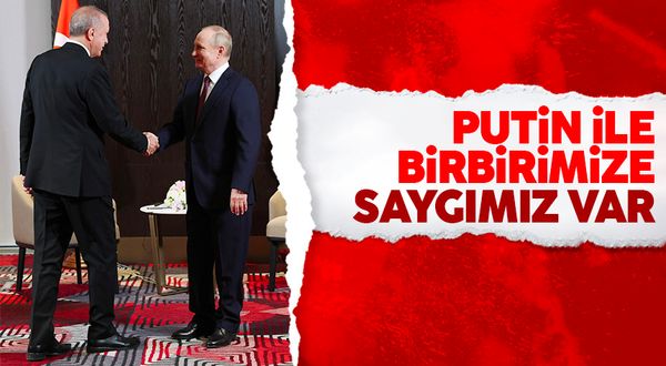 Cumhurbaşkanı Erdoğan: Putin ile birbirimize saygımız var