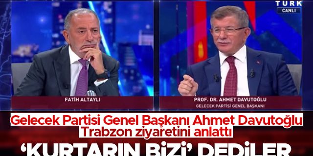 Ahmet Davutoğlu: Trabzon'da insanlar 'Kurtarın bizi' diye bağırıyordu