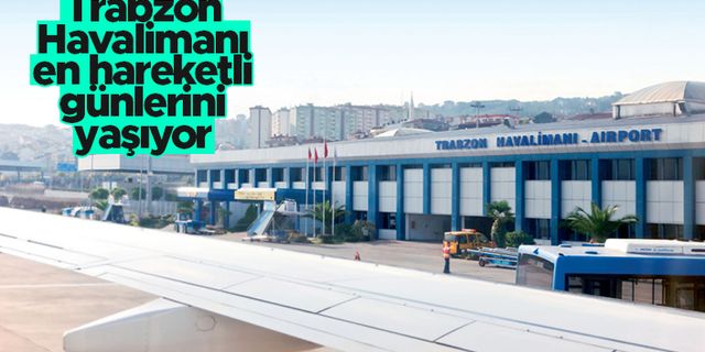 Trabzon Havalimanı, en hareketli günlerini yaşıyor