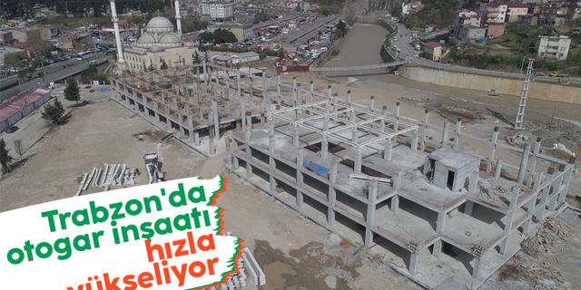 Trabzon'da otogar inşaatı hızla yükseliyor