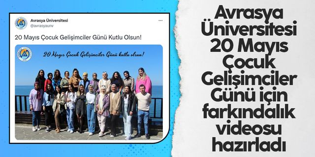 Avrasya Üniversitesi'nden 20 Mayıs Çocuk Gelişimciler Günü için farkındalık videosu
