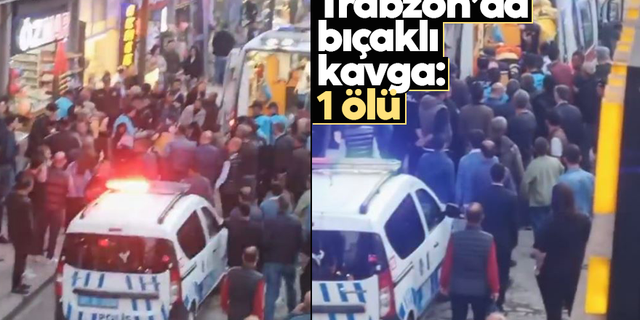 Trabzon’da bıçaklı kavga: 1 ölü