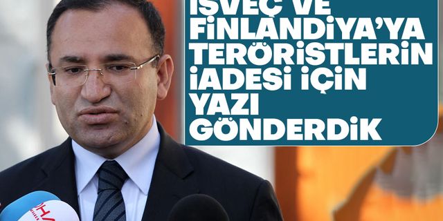 Bekir Bozdağ: "İsveç ve Finlandiya’ya teröristlerin iadesine ilişkin talepleri hatırlatan yazı gönderildi"
