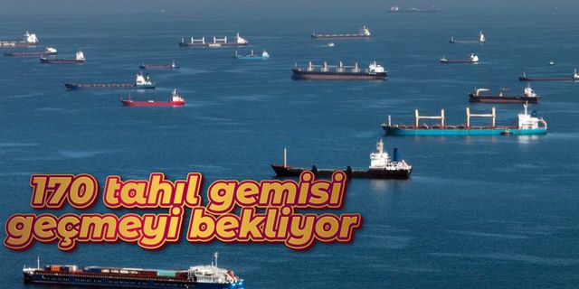 Tahıl koridoru için gelen 170 gemi, İstanbul Boğazı çevresinde bekliyor