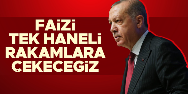 Cumhurbaşkanı Erdoğan: 'Faizi tek haneli rakamlara indireceğiz'