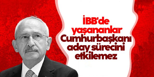 Kılıçdaroğlu: İBB'de yaşananlar cumhurbaşkanı aday sürecini etkilemez