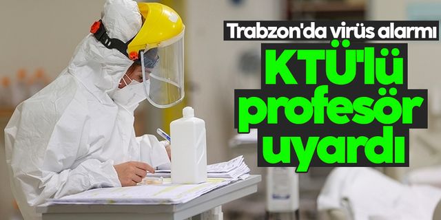 Trabzon'da virüs alarmı! KTÜ'lü profesör uyarılarda bulundu