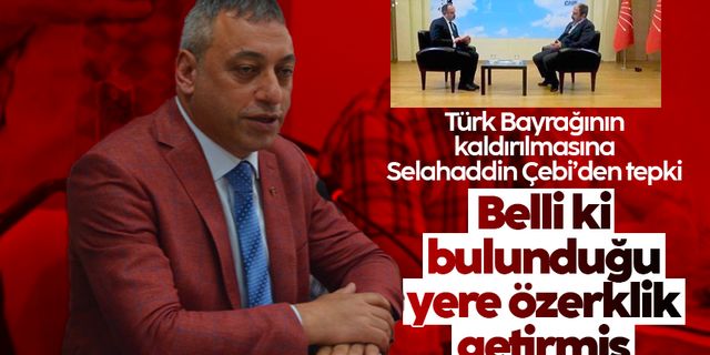Selahaddin Çebi, Türk Bayrağının kaldırılmasına tepki gösterdi