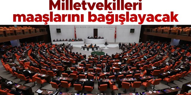 Milletvekilleri maaşlarını depremzedelere bağışlayacak