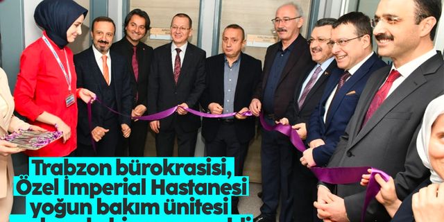 Trabzon bürokrasisi, Özel İmperial Hastanesi yoğun bakım ünitesi açılışında bir araya geldi