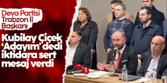 Trabzon’da DEVA Partisi İl Başkanı Kubilay Çiçek ‘Adayım' dedi, iktidara sert mesaj verdi