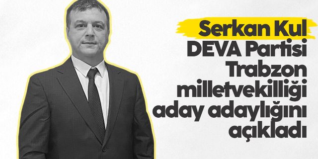 Serkan Kul, DEVA Partisi Trabzon milletvekilliği aday adaylığını açıkladı