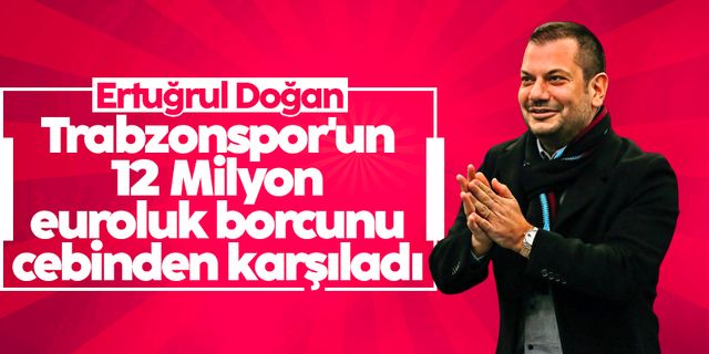 Ertuğrul Doğan, Trabzonspor'un 12 milyon euroluk borcunu cebinden karşıladı