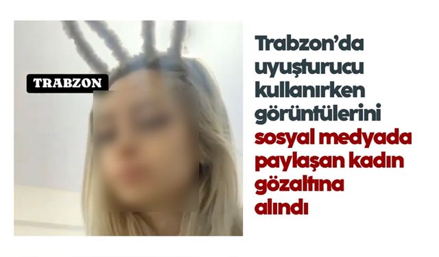 Trabzon'da uyuşturucu kullanırken görüntülerini paylaşan kadın yakalandı
