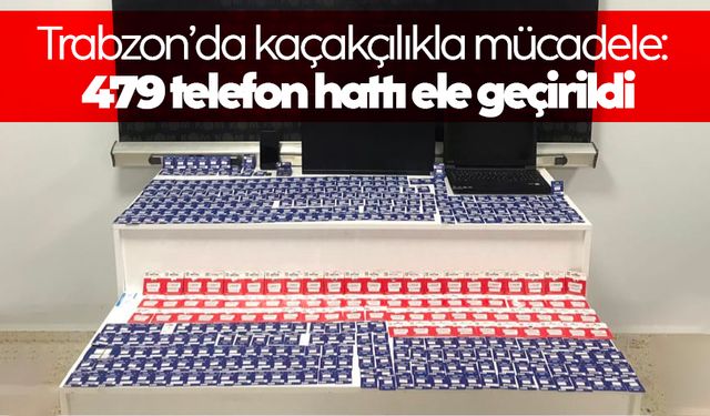 Trabzon’da kaçakçılıkla mücadele: 479 telefon hattı ele geçirildi