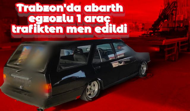 Trabzon'da abarth egzozlu 1 araç trafikten men edildi