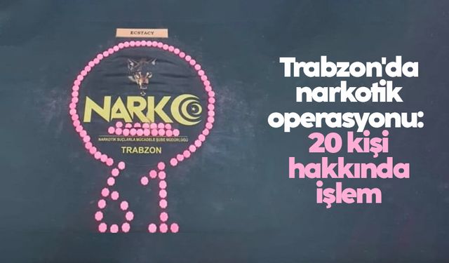 Trabzon'da narkotik operasyonu: 20 kişi hakkında işlem