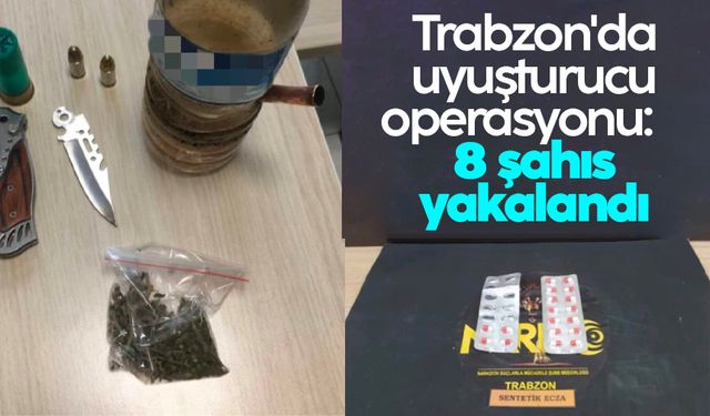 Trabzon'da uyuşturucu operasyonu: 8 şahıs yakalandı