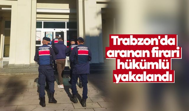 Trabzon'da aranan firari hükümlü yakalandı