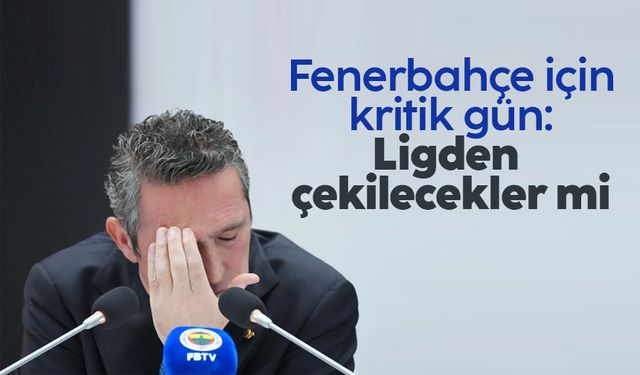 Fenerbahçe için kritik gün: Ligden çekilecekler mi