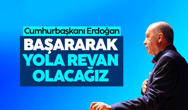 Cumhurbaşkanı Erdoğan: Başararak yola revan olacağız