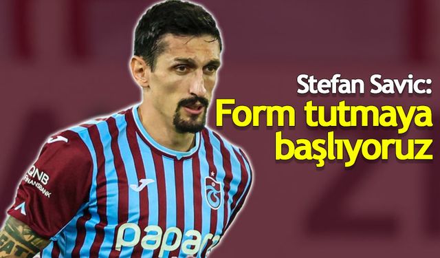 Stefan Savic: Form tutmaya başlıyoruz