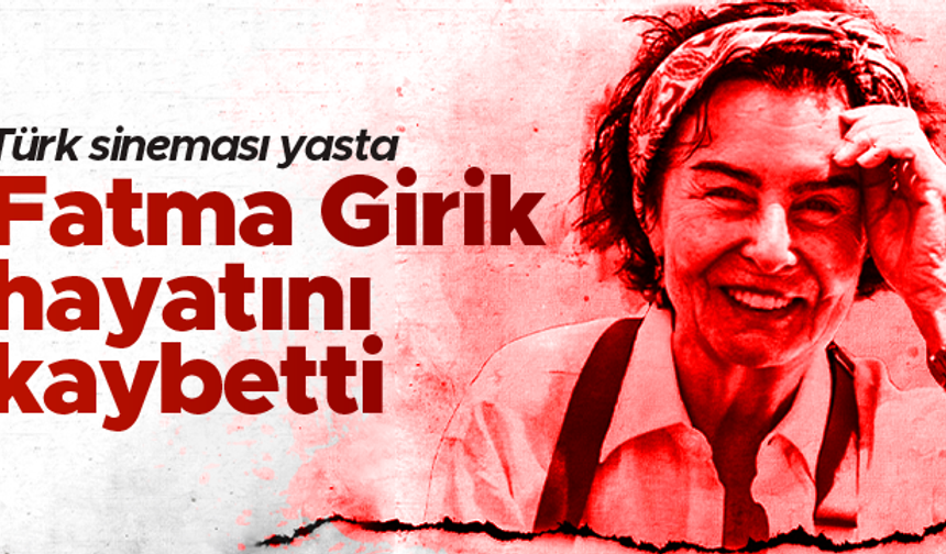 Türk sinemasının acı günü: Fatma Girik hayatını kaybetti