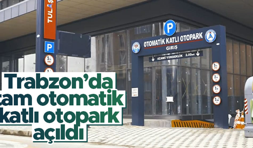 Trabzon'da 'Tam otomatik katlı otopark' hizmete açıldı
