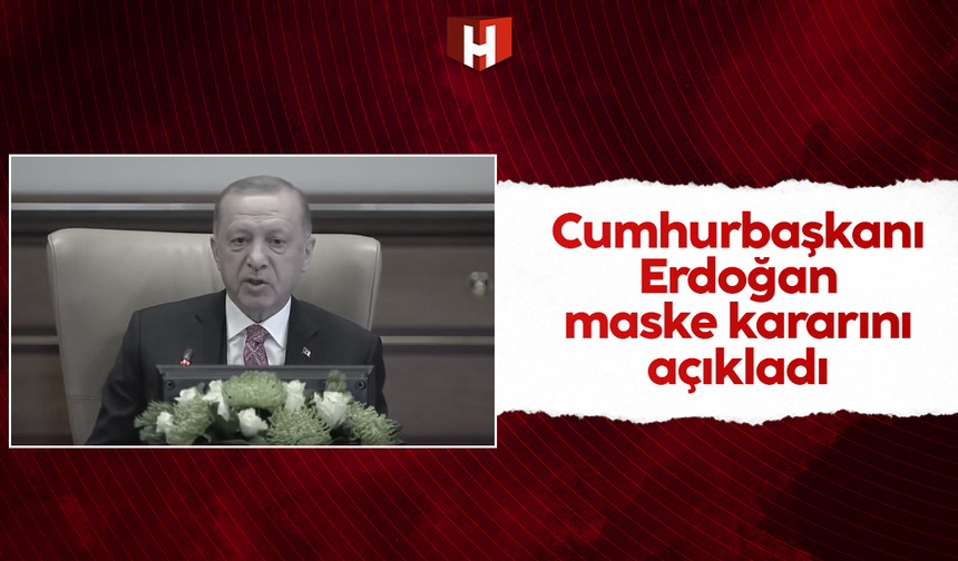 Cumhurbaşkanı Erdoğan: Kapalı alanlarda maske kullanım zorunluluğu kaldırılmıştır