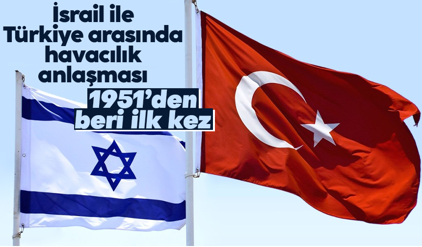 İsrail: "Türkiye ile 1951 yılından bu yana ilk kez havacılık anlaşması gerçekleştirilecek”