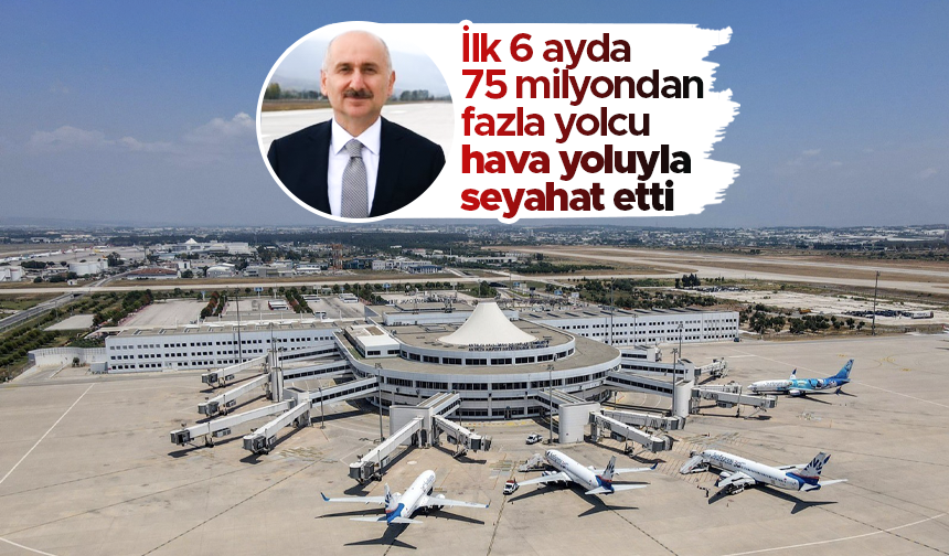 Ulaştırma ve Altyapı Bakanı Karaismailoğlu: 'İlk 6 ayda 75 milyondan fazla yolcu hava yoluyla seyahat etti'