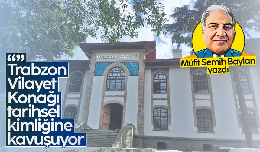 "Trabzon Vilayet Konağı" tarihsel kimliğine kavuşuyor!